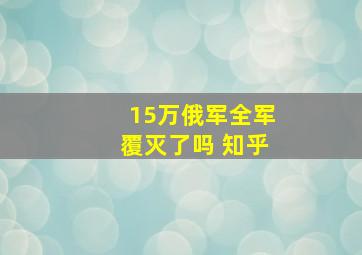 15万俄军全军覆灭了吗 知乎